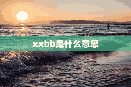 xxbb是什么意思(Xxbb是什么意思)